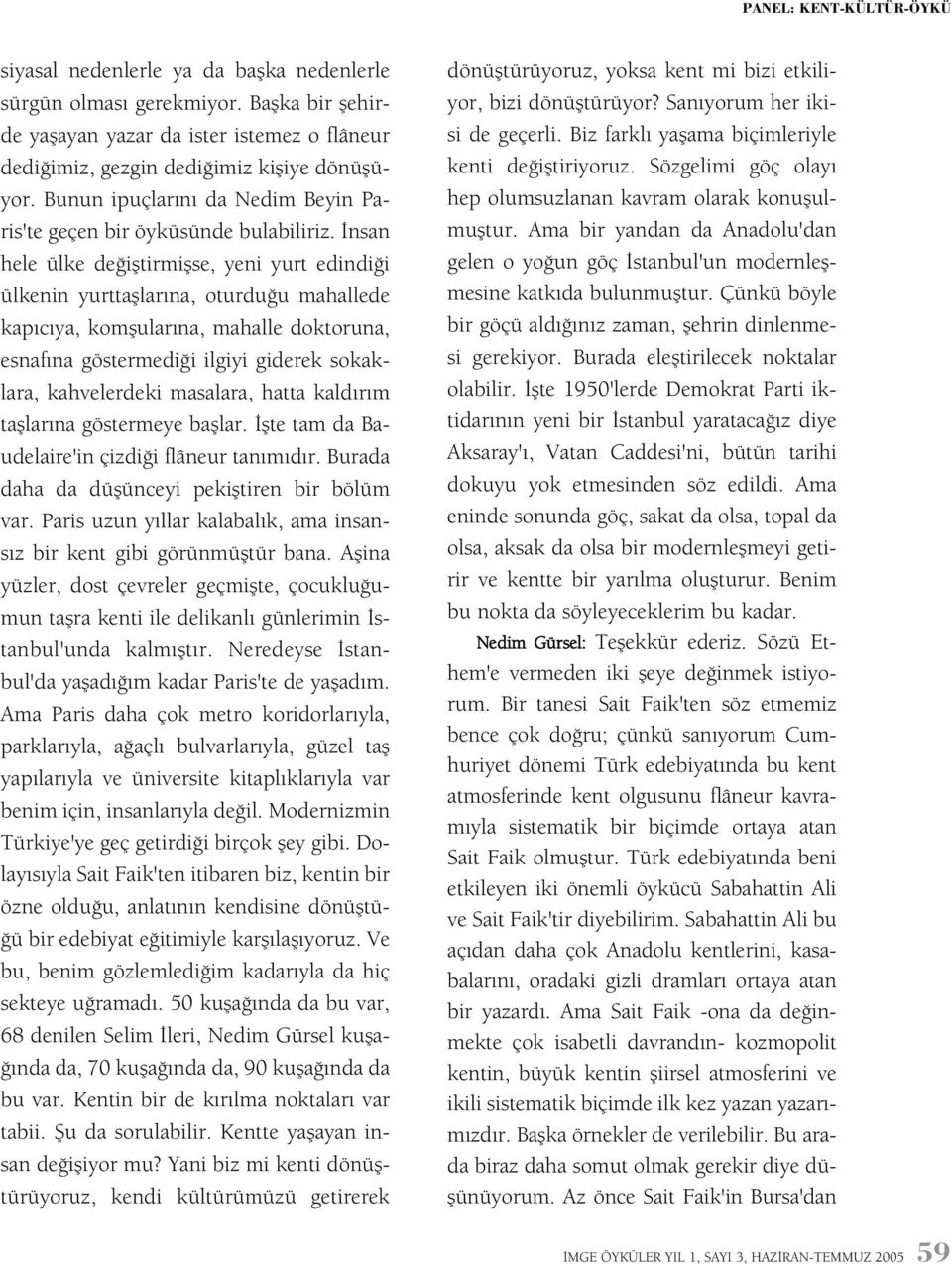 Ýnsan hele ülke deðiþtirmiþse, yeni yurt edindiði ülkenin yurttaþlarýna, oturduðu mahallede kapýcýya, komþularýna, mahalle doktoruna, esnafýna göstermediði ilgiyi giderek sokaklara, kahvelerdeki