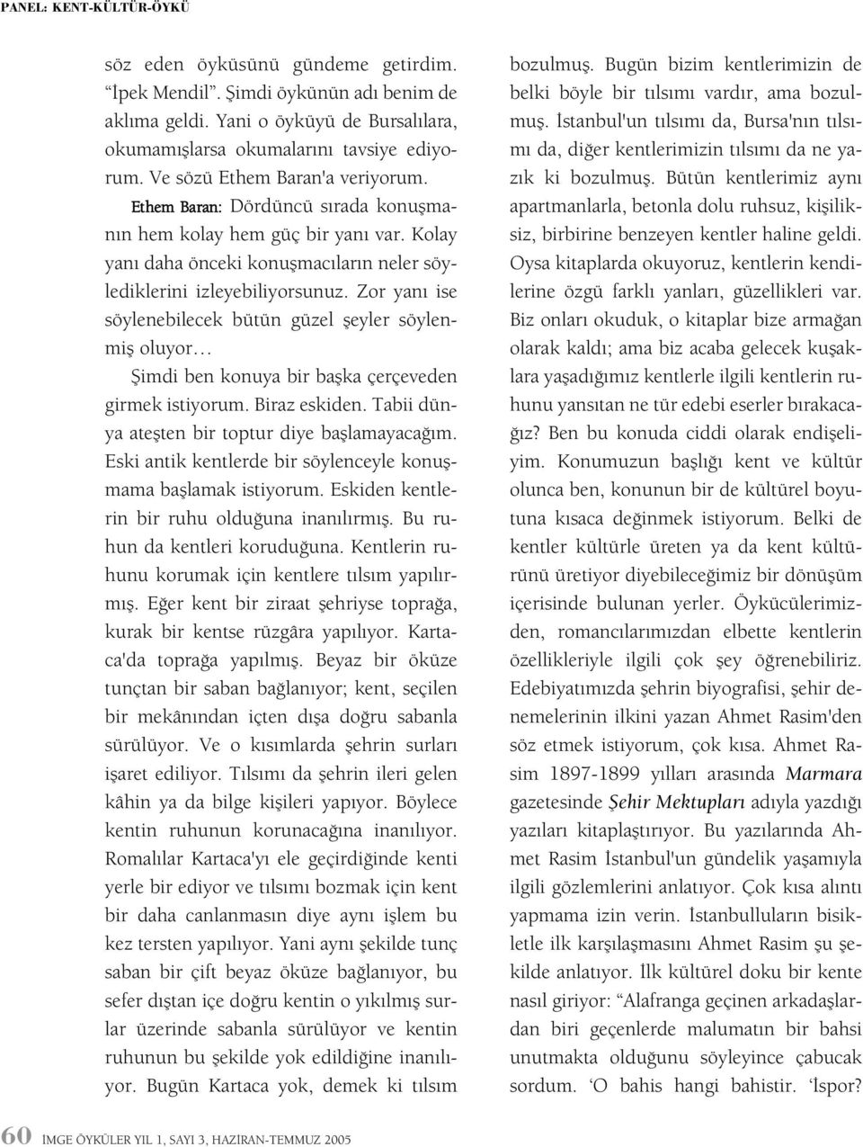 Zor yaný ise söylenebilecek bütün güzel þeyler söylenmiþ oluyor Þimdi ben konuya bir baþka çerçeveden girmek istiyorum. Biraz eskiden. Tabii dünya ateþten bir toptur diye baþlamayacaðým.