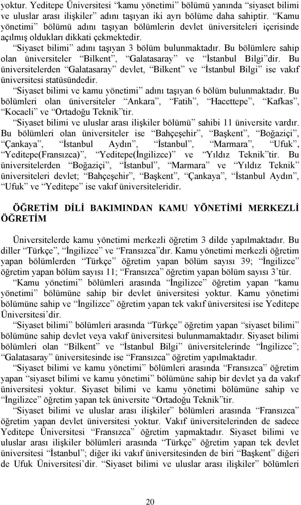 Bu bölümlere sahip olan üniversiteler Bilkent, Galatasaray ve İstanbul Bilgi dir. Bu üniversitelerden Galatasaray devlet, Bilkent ve İstanbul Bilgi ise vakıf üniversitesi statüsündedir.