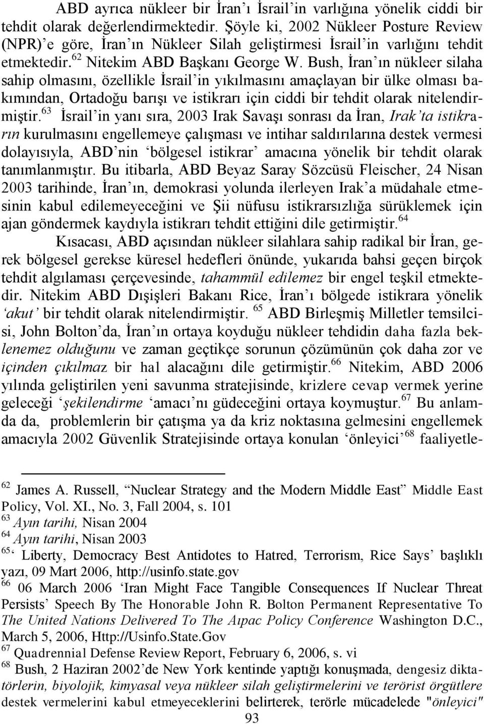 Bush, Ġran ın nükleer silaha sahip olmasını, özellikle Ġsrail in yıkılmasını amaçlayan bir ülke olması bakımından, Ortadoğu barıģı ve istikrarı için ciddi bir tehdit olarak nitelendirmiģtir.