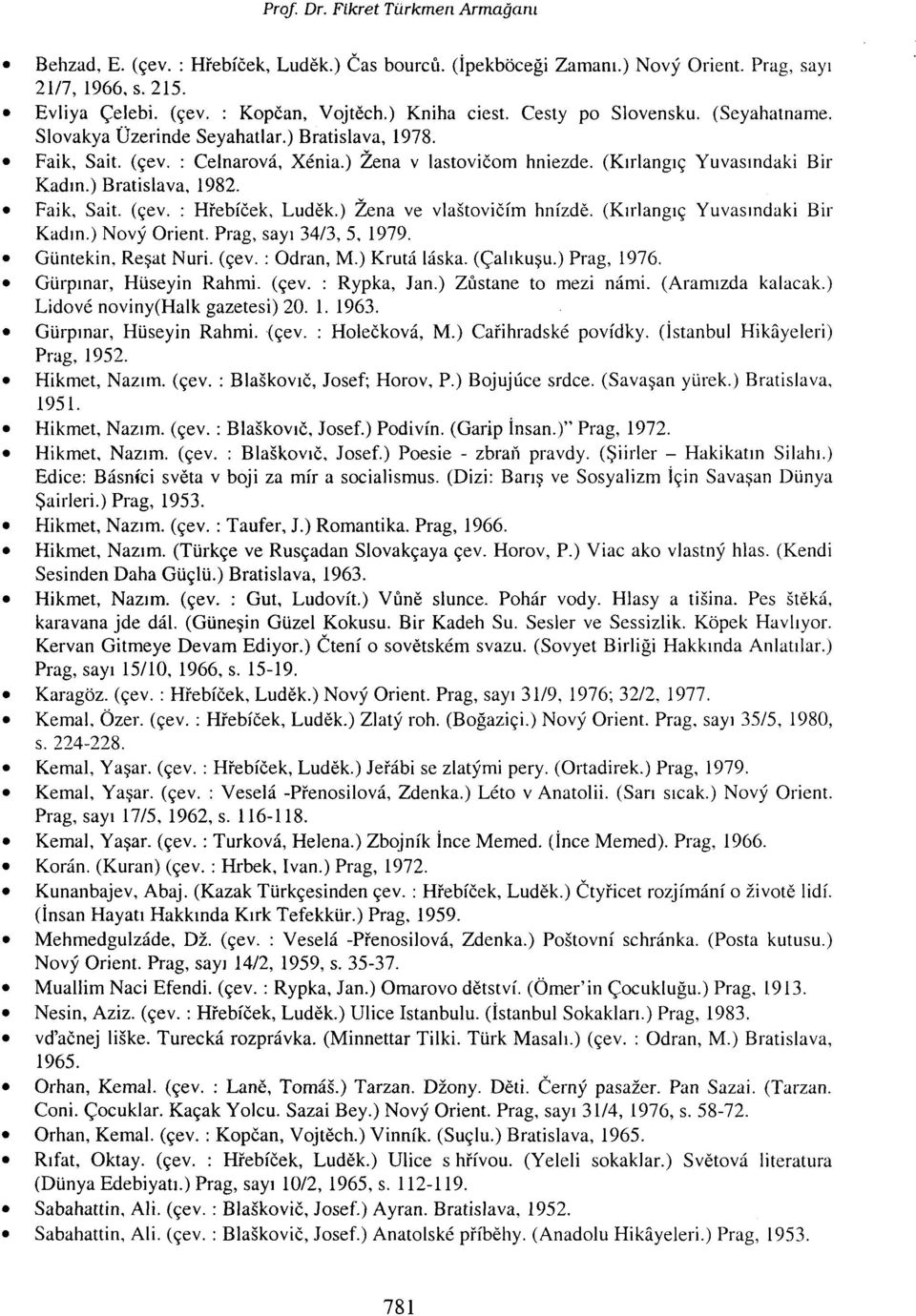 ) Bratislava, 1982. Faik, Sait. (çev. : Hrebföek, Ludek.) Zena ve vlastoviöfrn hnizde. (Kırlangıç Yuvasındaki Bir Kadın.) Novy Orient. Prag, sayı 34/3, 5, 1979. Güntekin, Reşat Nuri. (çev. : Odran, M.