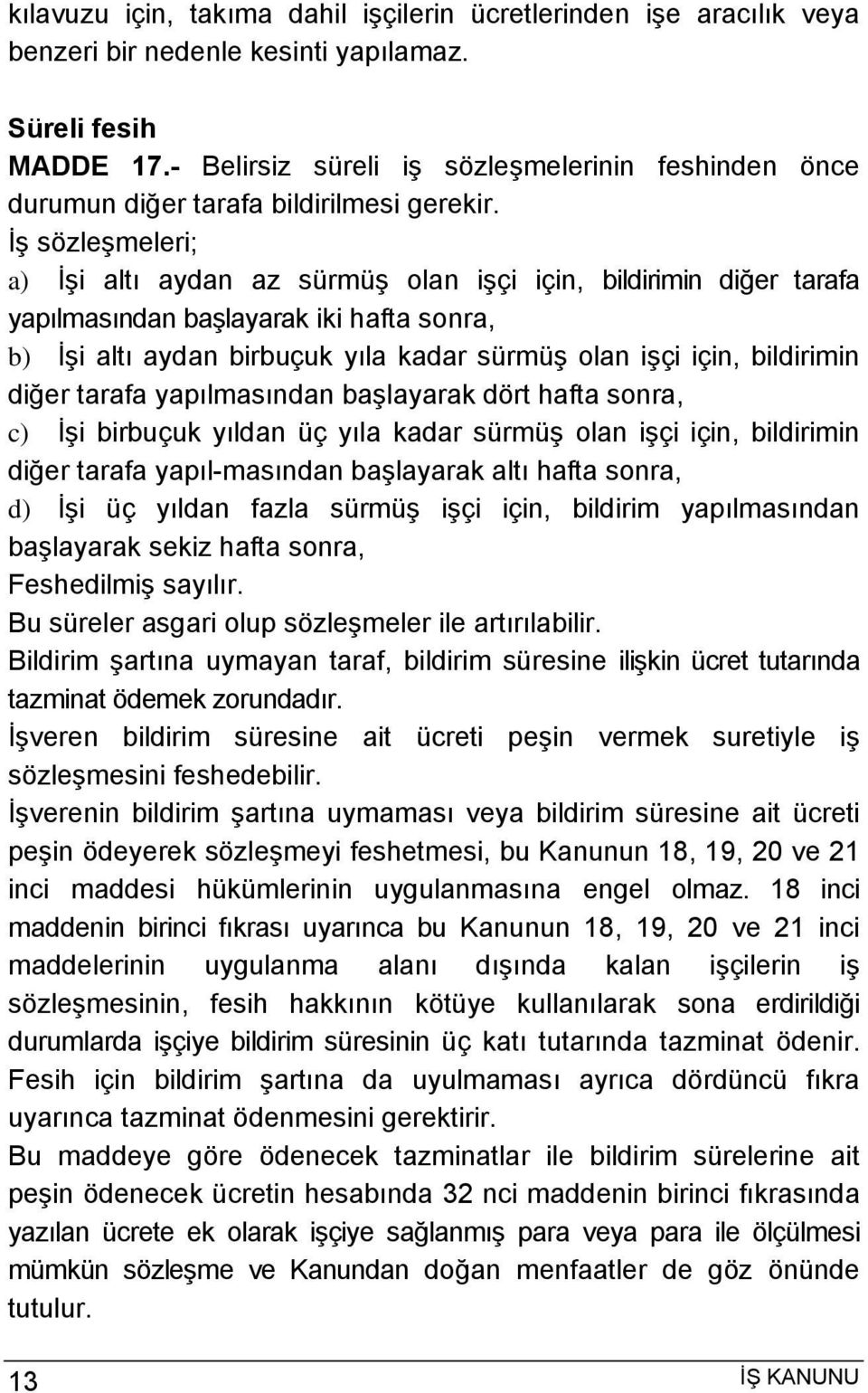 İş sözleşmeleri; a) İşi altı aydan az sürmüş olan işçi için, bildirimin diğer tarafa yapılmasından başlayarak iki hafta sonra, b) İşi altı aydan birbuçuk yıla kadar sürmüş olan işçi için, bildirimin