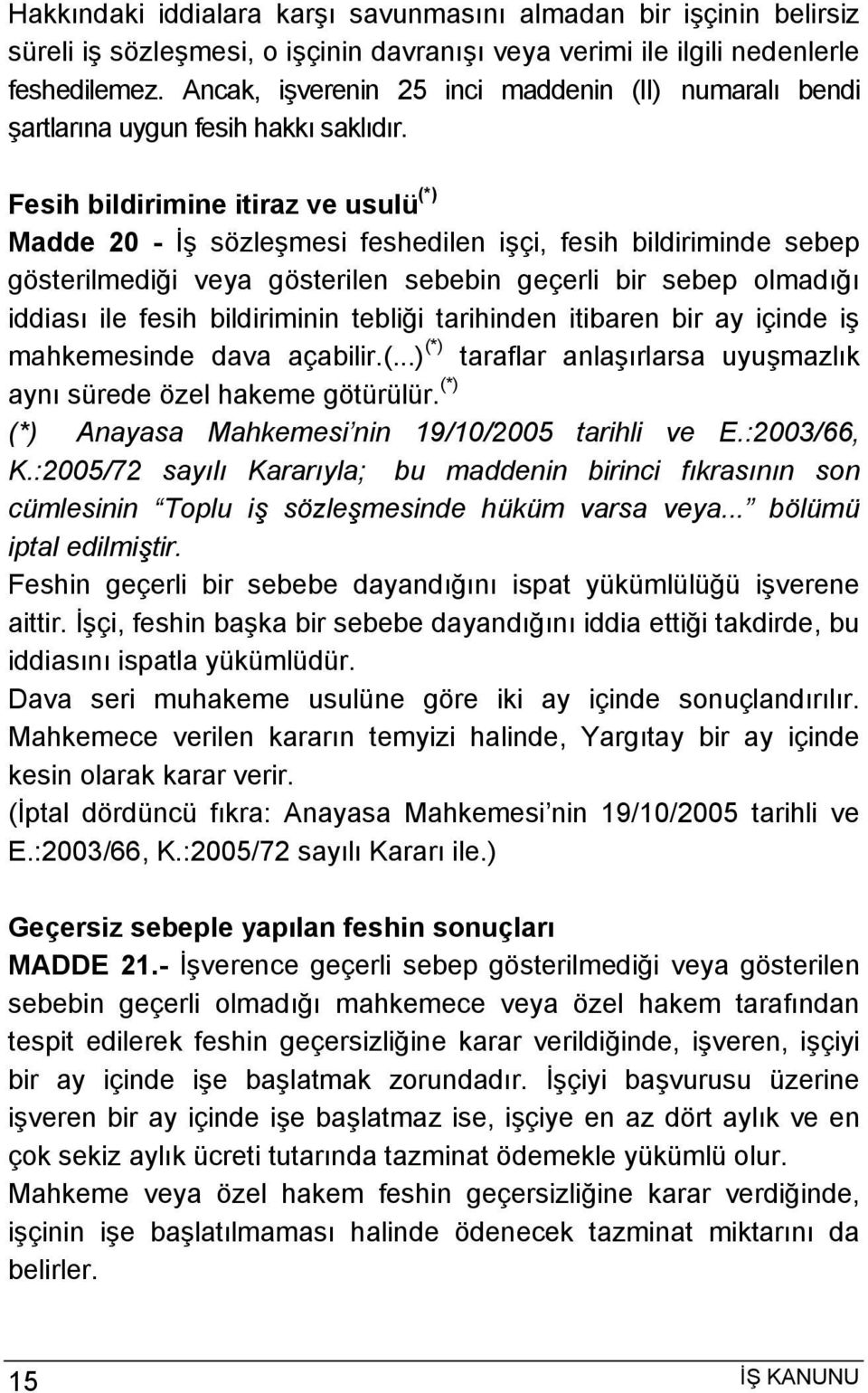 Fesih bildirimine itiraz ve usulü (*) Madde 20 - İş sözleşmesi feshedilen işçi, fesih bildiriminde sebep gösterilmediği veya gösterilen sebebin geçerli bir sebep olmadığı iddiası ile fesih