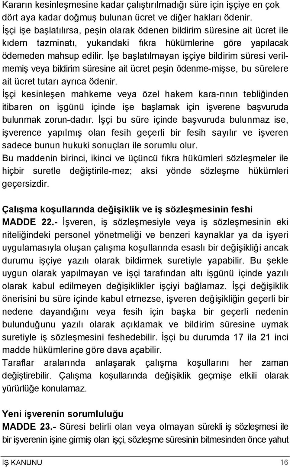 İşe başlatılmayan işçiye bildirim süresi verilmemiş veya bildirim süresine ait ücret peşin ödenme-mişse, bu sürelere ait ücret tutarı ayrıca ödenir.