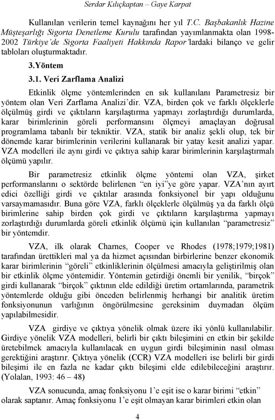 98-2002 Türkye de Sgorta Faalyet Hakkında Rapor lardak blanço ve gelr tabloları oluşturmaktadır. 3.Yöntem 3.1.