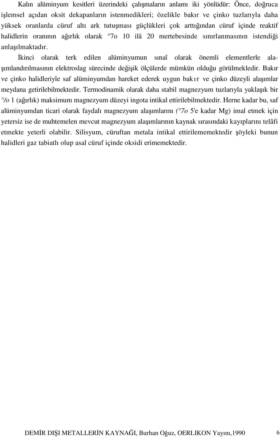 İkinci olarak terk edilen alüminyumun sınaî olarak önemli elementlerle alaşımlandırılmasının elektroslag sürecinde değişik ölçülerde mümkün olduğu görülmekledir.