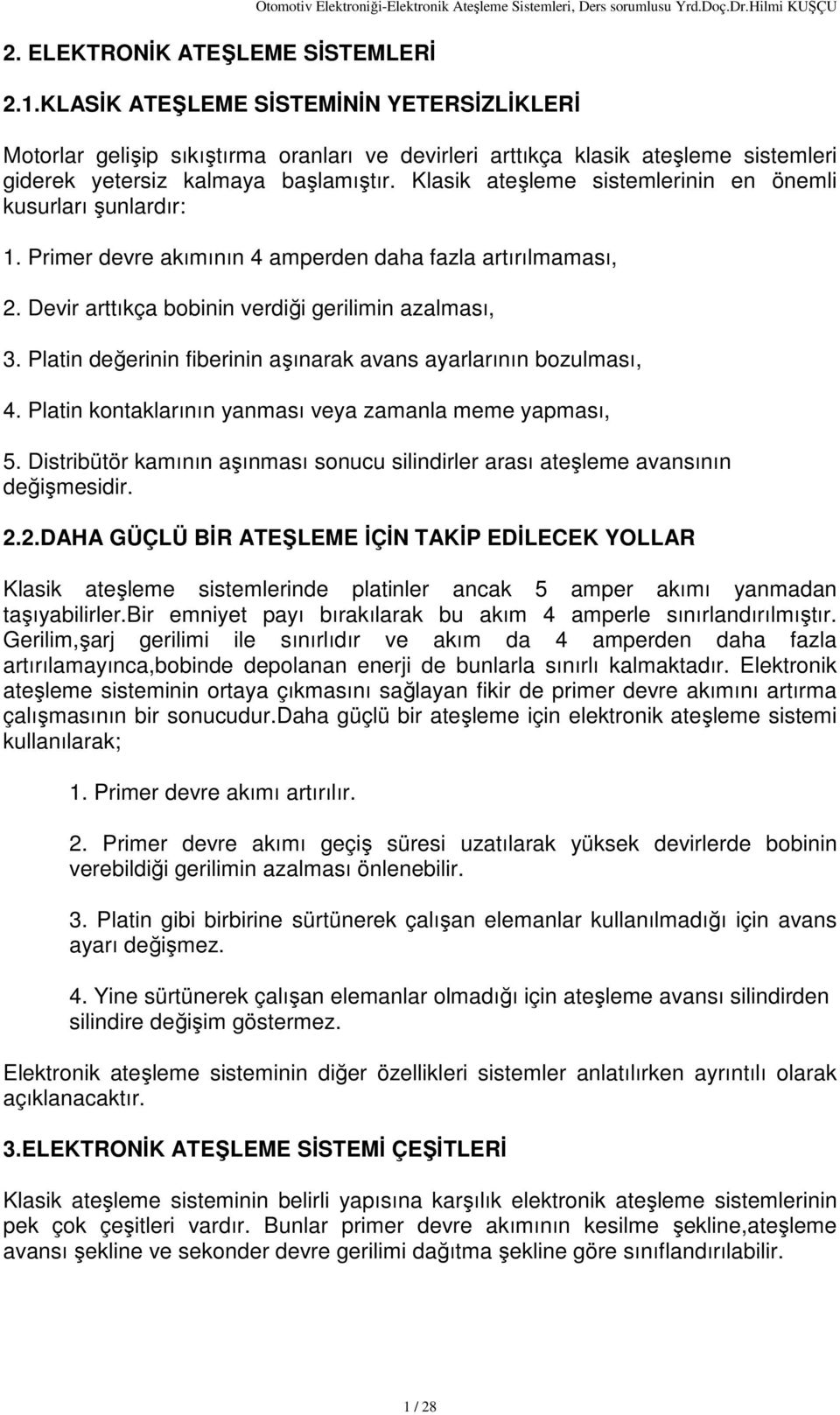 Klasik ateşleme sistemlerinin en önemli kusurları şunlardır: 1. Primer devre akımının 4 amperden daha fazla artırılmaması, 2. Devir arttıkça bobinin verdiği gerilimin azalması, 3.