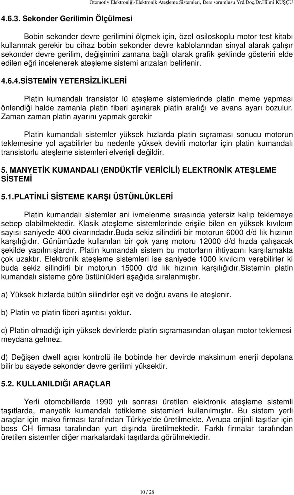 değişimini zamana bağlı olarak grafik şeklinde gösteriri elde edilen eğri incelenerek ateşleme sistemi arızaları belirlenir. 4.