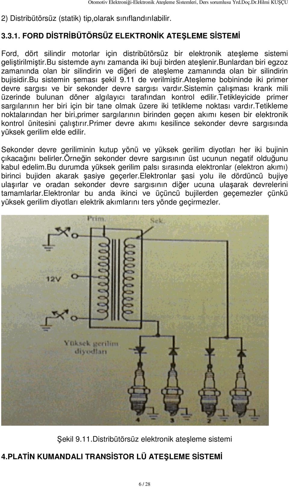 bunlardan biri egzoz zamanında olan bir silindirin ve diğeri de ateşleme zamanında olan bir silindirin bujisidir.bu sistemin şeması şekil 9.11 de verilmiştir.