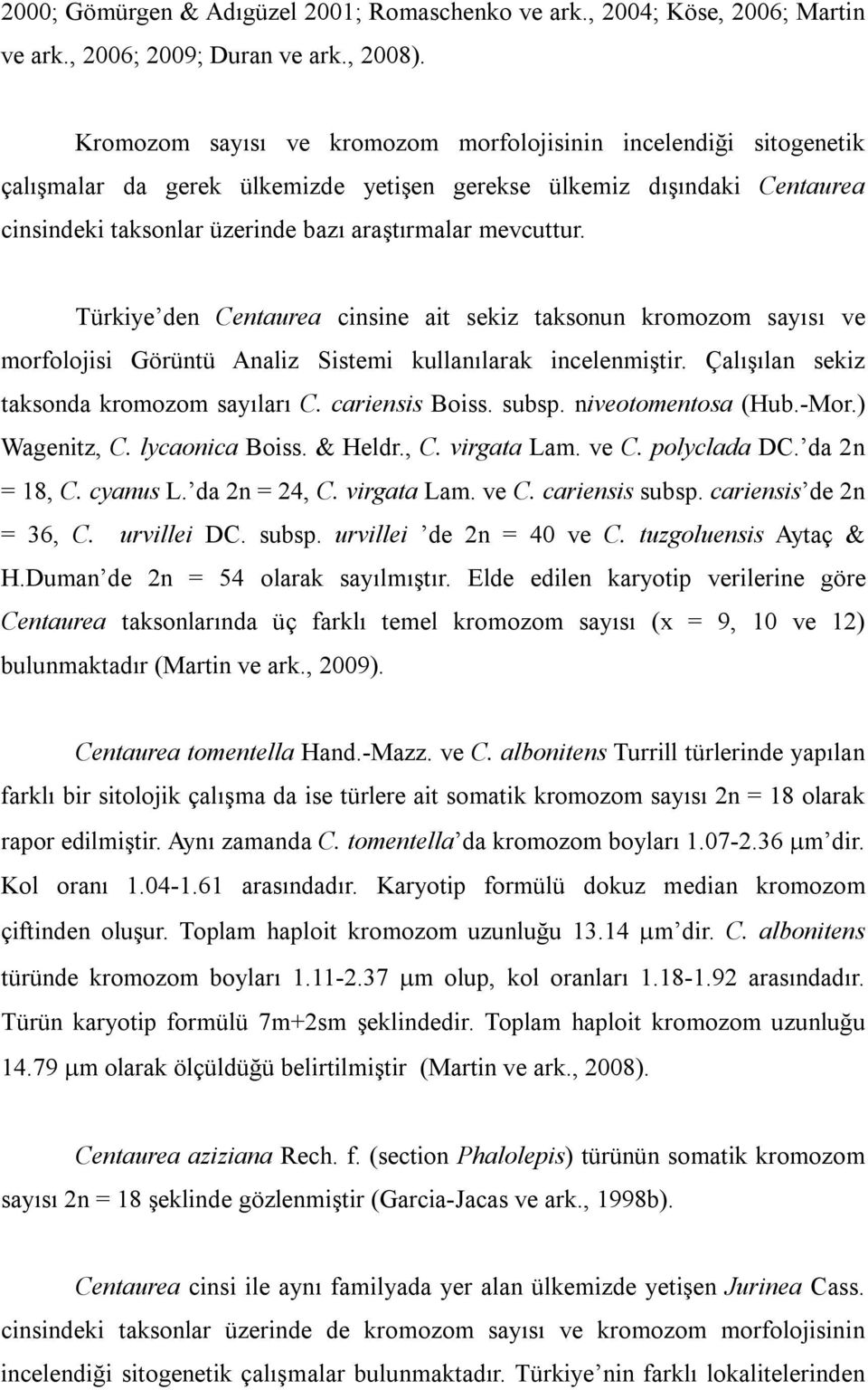 Türkiye den Centaurea cinsine ait sekiz taksonun kromozom sayısı ve morfolojisi Görüntü Analiz Sistemi kullanılarak incelenmiştir. Çalışılan sekiz taksonda kromozom sayıları C. cariensis Boiss. subsp.