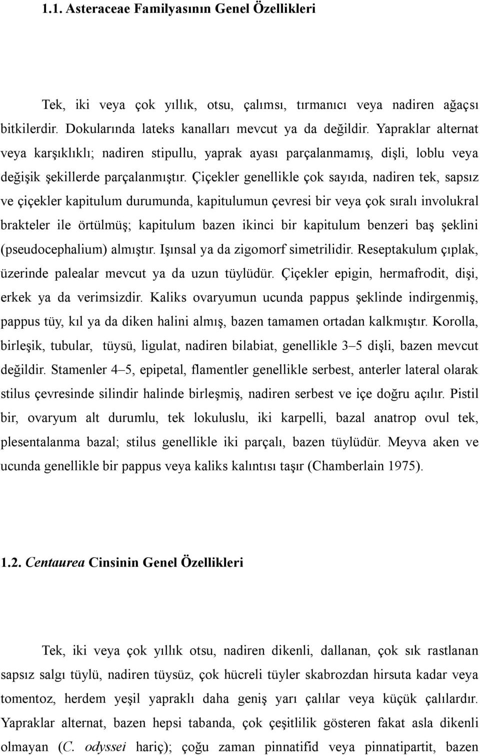 Çiçekler genellikle çok sayıda, nadiren tek, sapsız ve çiçekler kapitulum durumunda, kapitulumun çevresi bir veya çok sıralı involukral brakteler ile örtülmüş; kapitulum bazen ikinci bir kapitulum