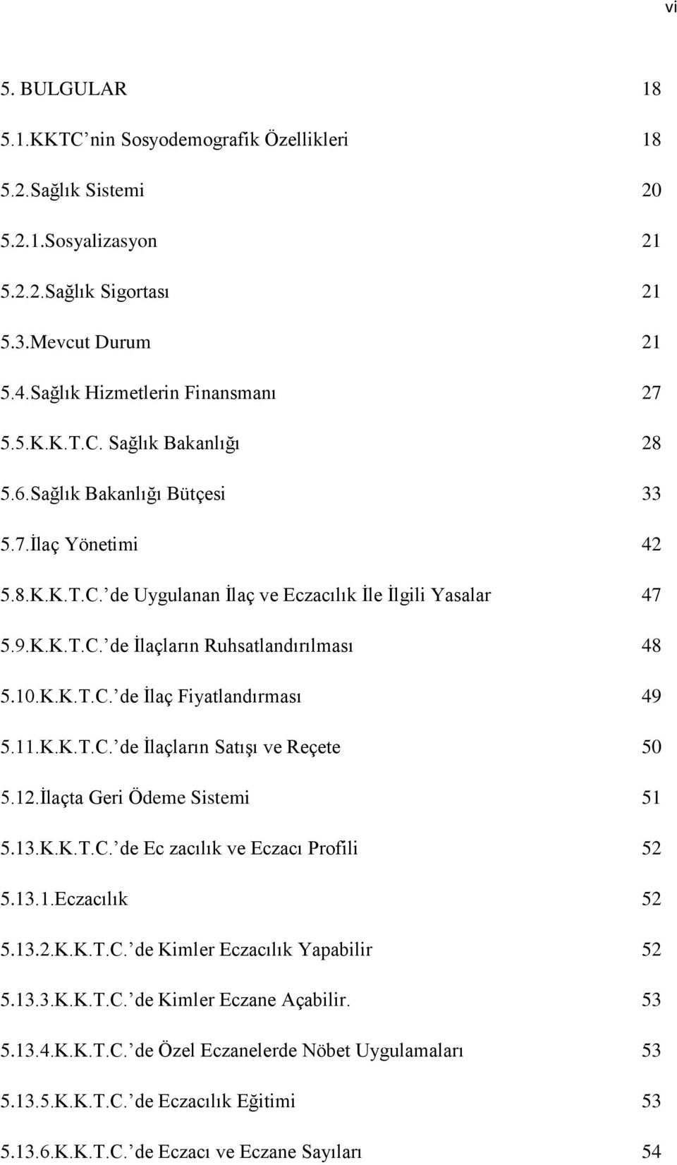 11.K.K.T.C. de İlaçların Satışı ve Reçete 50 5.12.İlaçta Geri Ödeme Sistemi 51 5.13.K.K.T.C. de Ec zacılık ve Eczacı Profili 52 5.13.1.Eczacılık 52 5.13.2.K.K.T.C. de Kimler Eczacılık Yapabilir 52 5.