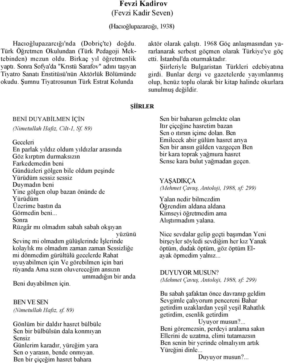 1968 Göç anlaşmasından yararlanarak serbest göçmen olarak Türkiye'ye göç etti. İstanbul'da oturmaktadır. Şiirleriyle Bulgaristan Türkleri edebiyatına girdi.