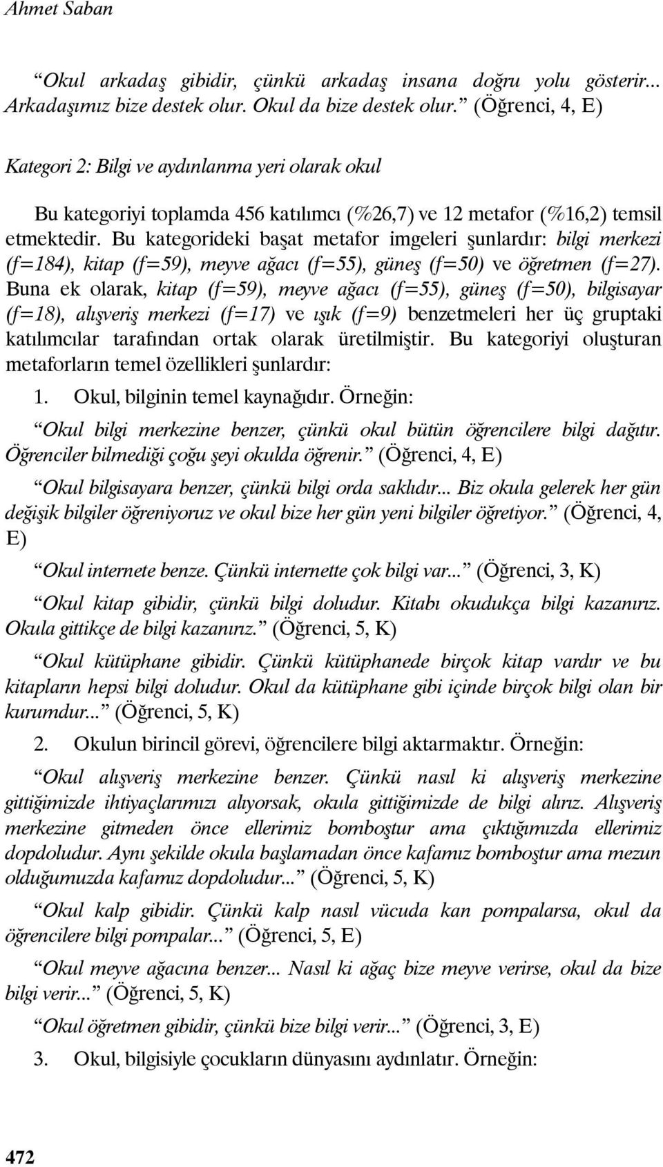 Bu kategorideki başat metafor imgeleri şunlardır: bilgi merkezi (f=184), kitap (f=59), meyve ağacı (f=55), güneş (f=50) ve öğretmen (f=27).