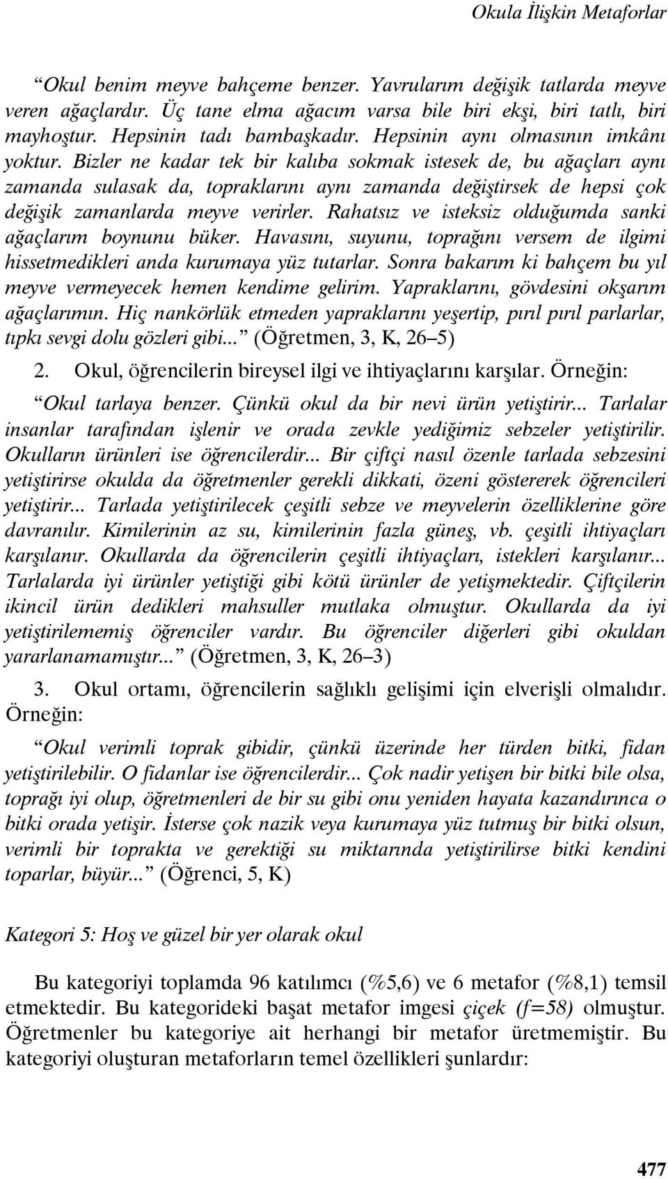 Bizler ne kadar tek bir kalıba sokmak istesek de, bu ağaçları aynı zamanda sulasak da, topraklarını aynı zamanda değiştirsek de hepsi çok değişik zamanlarda meyve verirler.