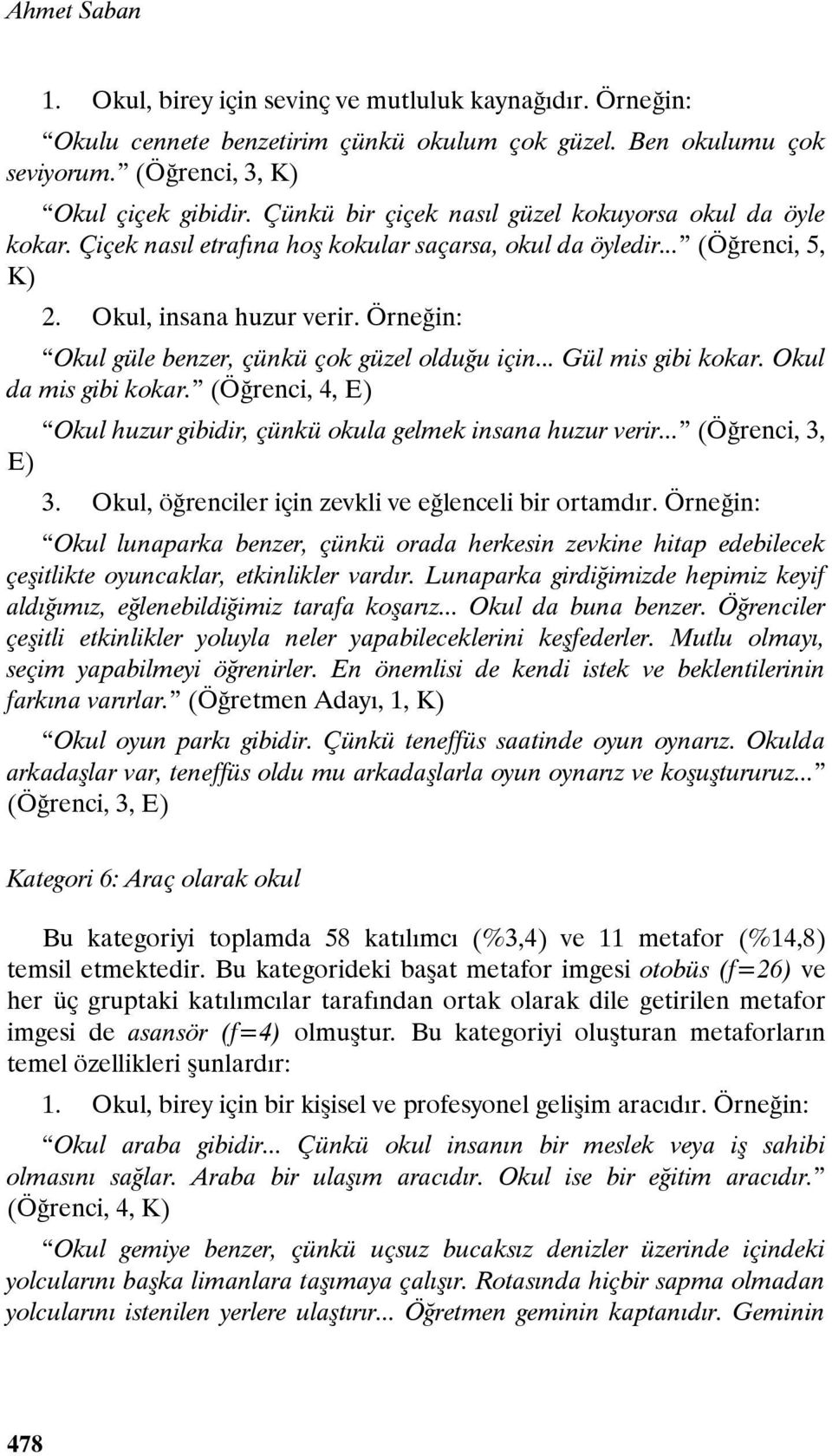 Örneğin: Okul güle benzer, çünkü çok güzel olduğu için... Gül mis gibi kokar. Okul da mis gibi kokar. (Öğrenci, 4, E) Okul huzur gibidir, çünkü okula gelmek insana huzur verir... (Öğrenci, 3, E) 3.