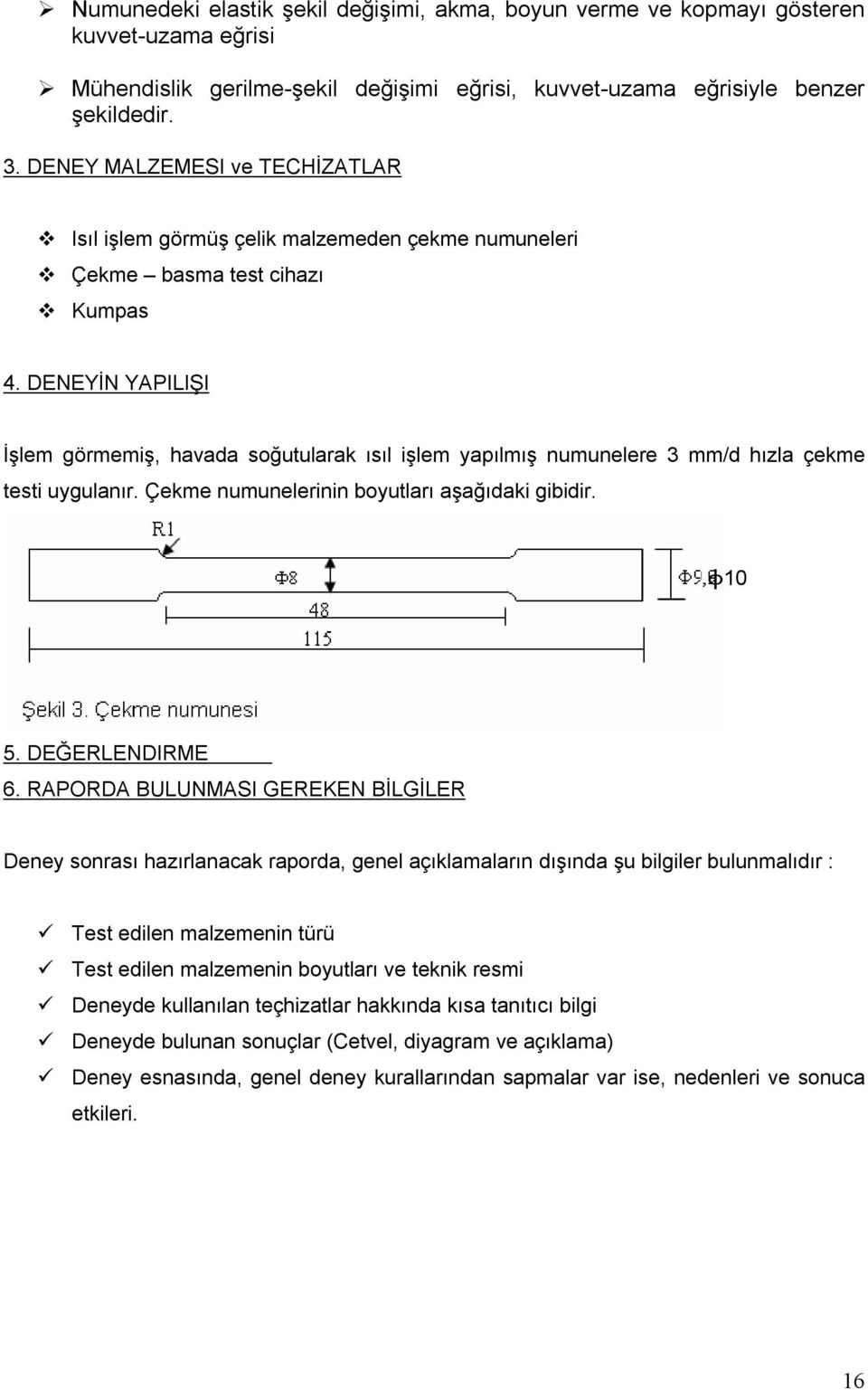 DENEYİN YAPILIŞI İşlem görmemiş, havada soğutularak ısıl işlem yapılmış numunelere 3 mm/d hızla çekme testi uygulanır. Çekme numunelerinin boyutları aşağıdaki gibidir. ɸ10 5. DEĞERLENDIRME 6.