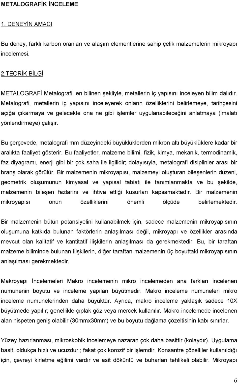 Metalografi, metallerin iç yapısını inceleyerek onların özelliklerini belirlemeye, tarihçesini açığa çıkarmaya ve gelecekte ona ne gibi işlemler uygulanabileceğini anlatmaya (imalatı yönlendirmeye)