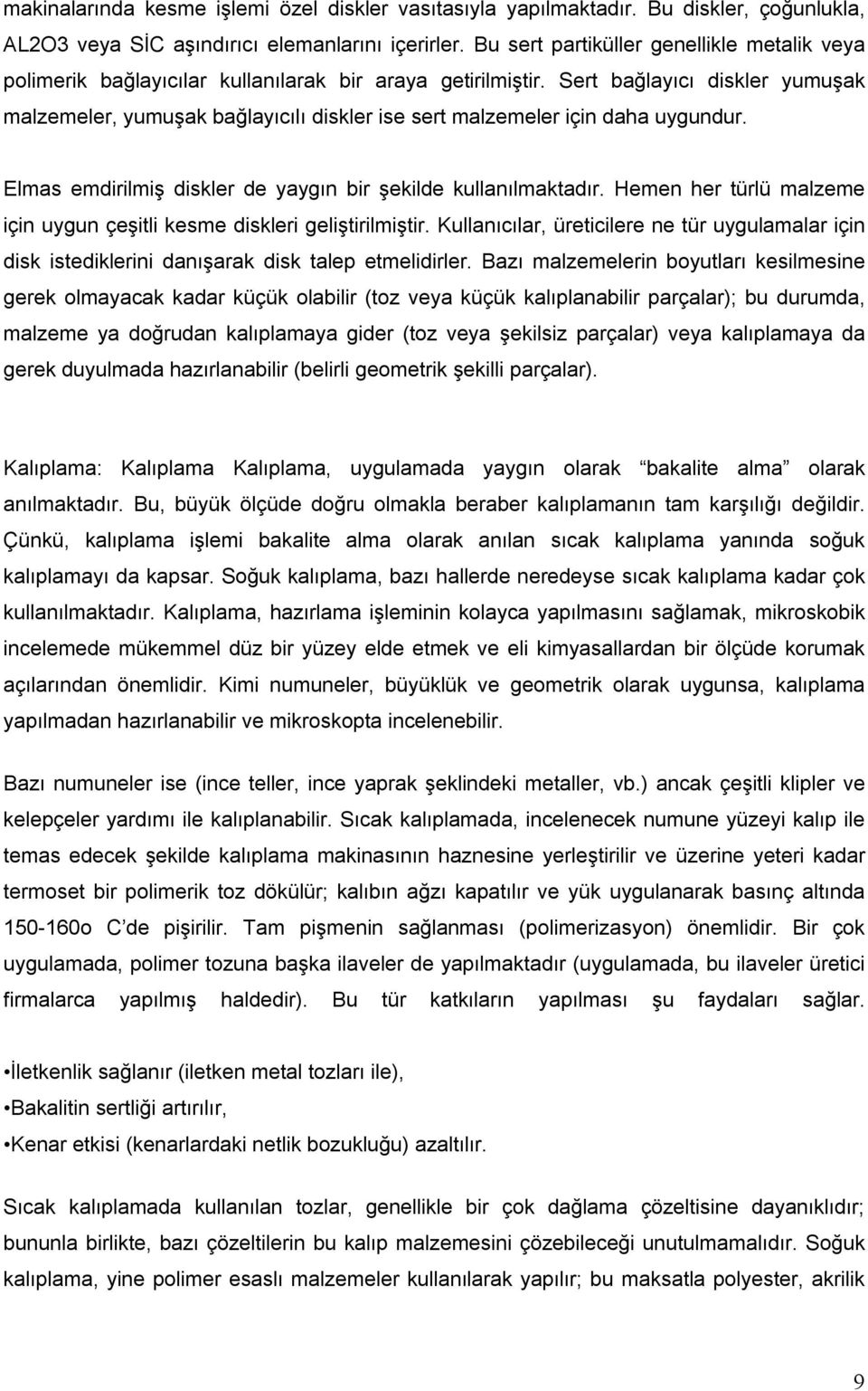 Sert bağlayıcı diskler yumuşak malzemeler, yumuşak bağlayıcılı diskler ise sert malzemeler için daha uygundur. Elmas emdirilmiş diskler de yaygın bir şekilde kullanılmaktadır.