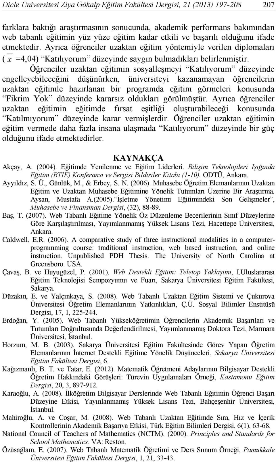 Öğrenciler uzaktan eğitimin sosyalleşmeyi Katılıyorum düzeyinde engelleyebileceğini düşünürken, üniversiteyi kazanamayan öğrencilerin uzaktan eğitimle hazırlanan bir programda eğitim görmeleri