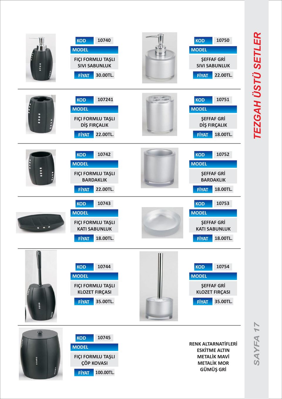 00TL. 10753 ÞEFFAF GRÝ KATI SABUNLUK 18.00TL. 10744 FIÇI FORMLU TAÞLI KLOZET FIRÇASI 35.00TL. 10754 ÞEFFAF GRÝ KLOZET FIRÇASI 35.00TL. 10745 FIÇI FORMLU TAÞLI ÇÖP KOVASI 100.