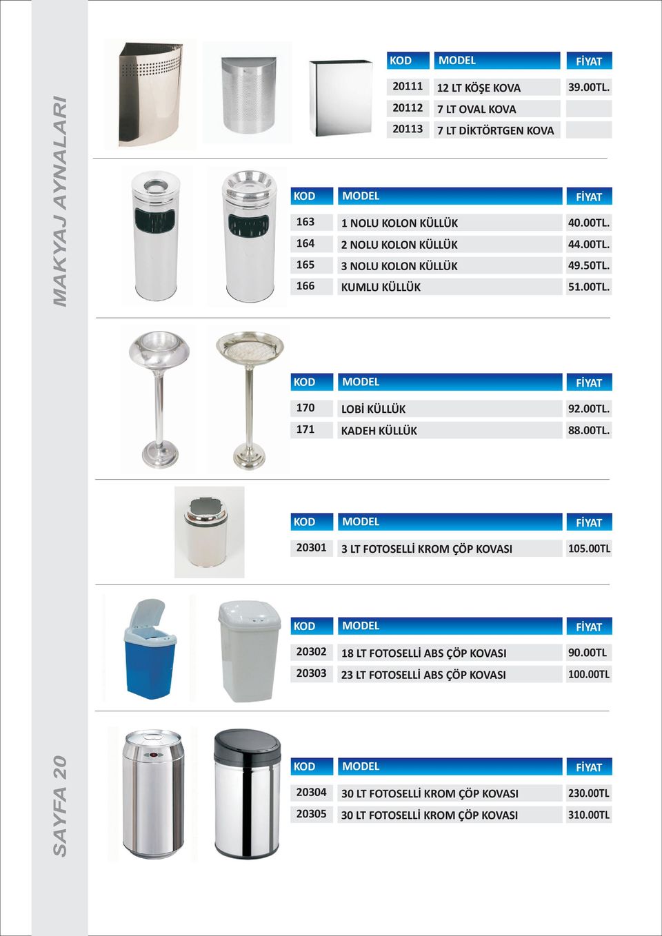 50TL. 166 KUMLU KÜLLÜK 51.00TL. 170 LOBÝ KÜLLÜK 92.00TL. 171 KADEH KÜLLÜK 88.00TL. 20301 3 LT FOTOSELLÝ KROM ÇÖP KOVASI 105.