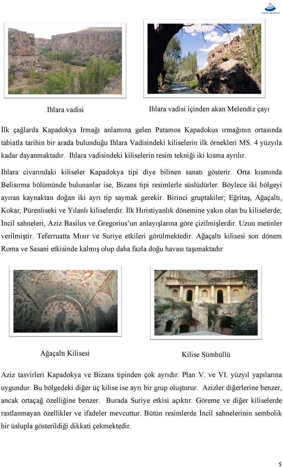 Orta kısmında Belisırma bölümünde bulunanlar ise, Bizans tipi resimlerle süslüdürler. Böylece iki bölgeyi ayıran kaynaktan doğan iki ayrı tip saymak gerekir.