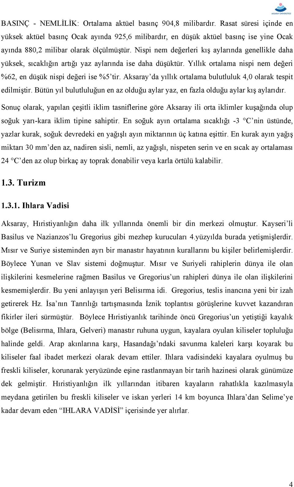 Nispi nem değerleri kış aylarında genellikle daha yüksek, sıcaklığın artığı yaz aylarında ise daha düşüktür. Yıllık ortalama nispi nem değeri %62, en düşük nispi değeri ise %5 tir.