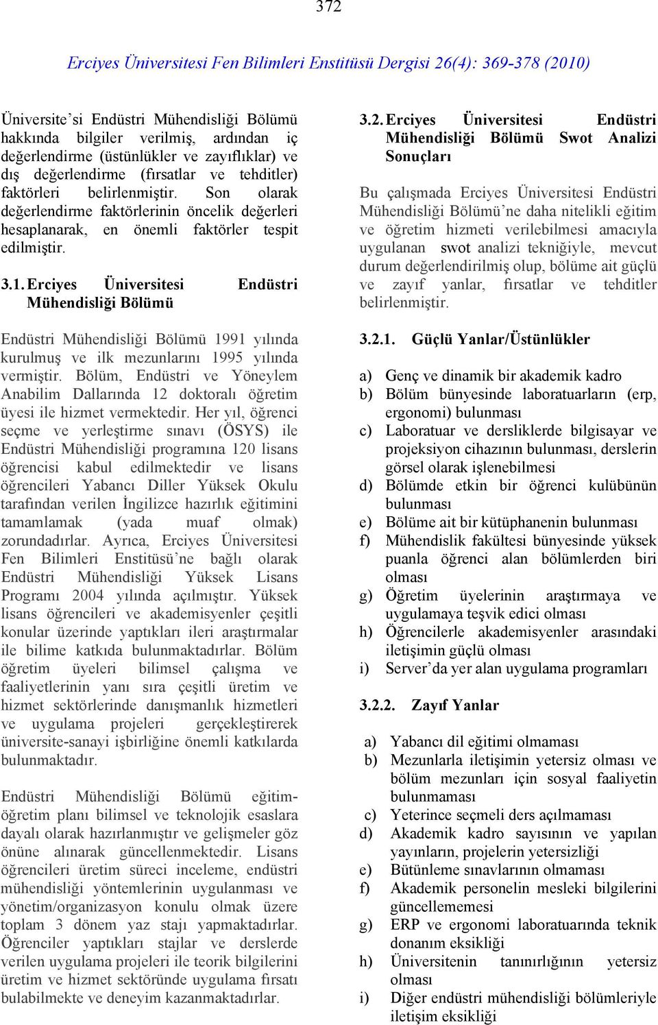 Erciyes Üniversitesi Endüstri Mühendisliği Bölümü Endüstri Mühendisliği Bölümü 1991 yılında kurulmuş ve ilk mezunlarını 1995 yılında vermiştir.