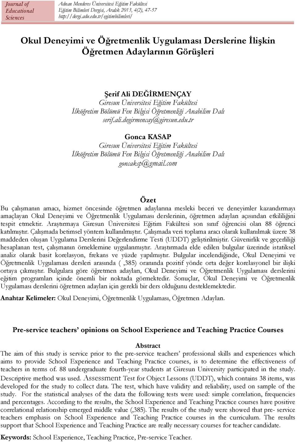 com Özet Bu çalışmanın amacı, hizmet öncesinde öğretmen adaylarına mesleki beceri ve deneyimler kazandırmayı amaçlayan Okul Deneyimi ve Öğretmenlik Uygulaması derslerinin, öğretmen adayları açısından