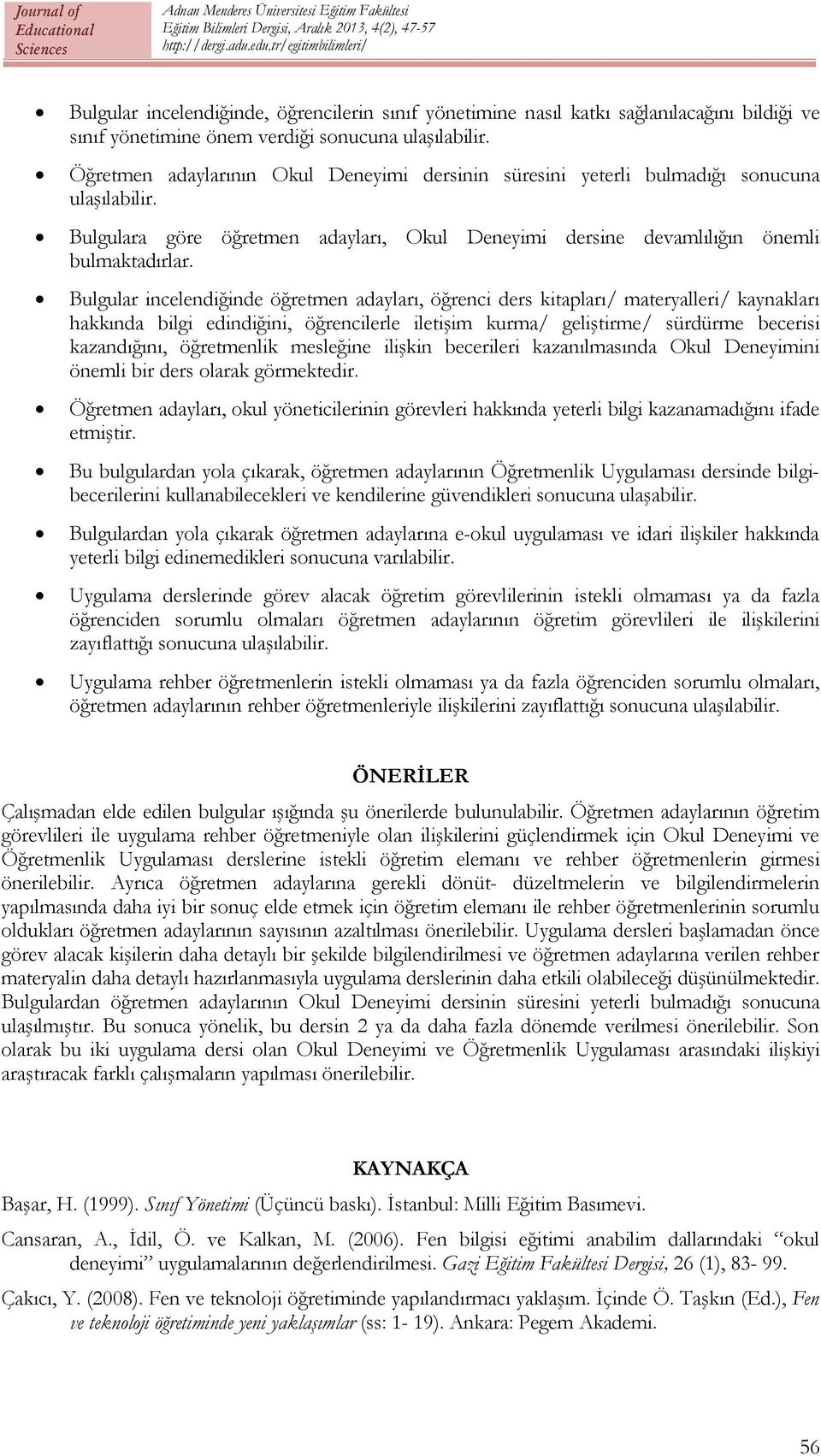 Bulgular incelendiğinde öğretmen adayları, öğrenci ders kitapları/ materyalleri/ kaynakları hakkında bilgi edindiğini, öğrencilerle iletişim kurma/ geliştirme/ sürdürme becerisi kazandığını,