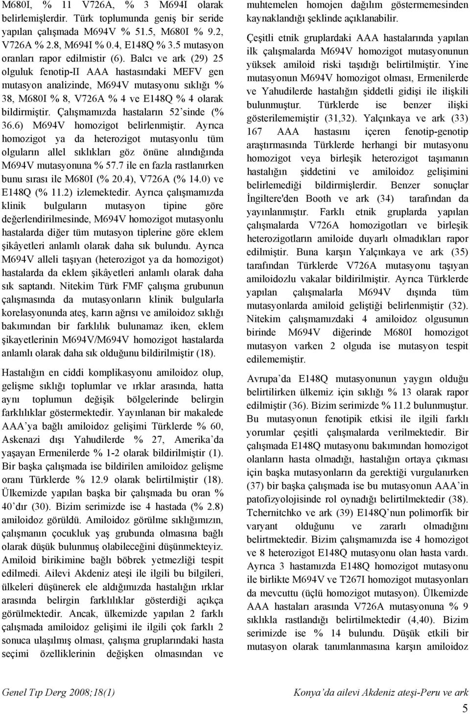 Balcı ve ark (29) 25 olguluk fenotip-ii AAA hastasındaki MEFV gen mutasyon analizinde, M694V mutasyonu sıklığı % 38, M680I % 8, V726A % 4 ve E148Q % 4 olarak bildirmiştir.