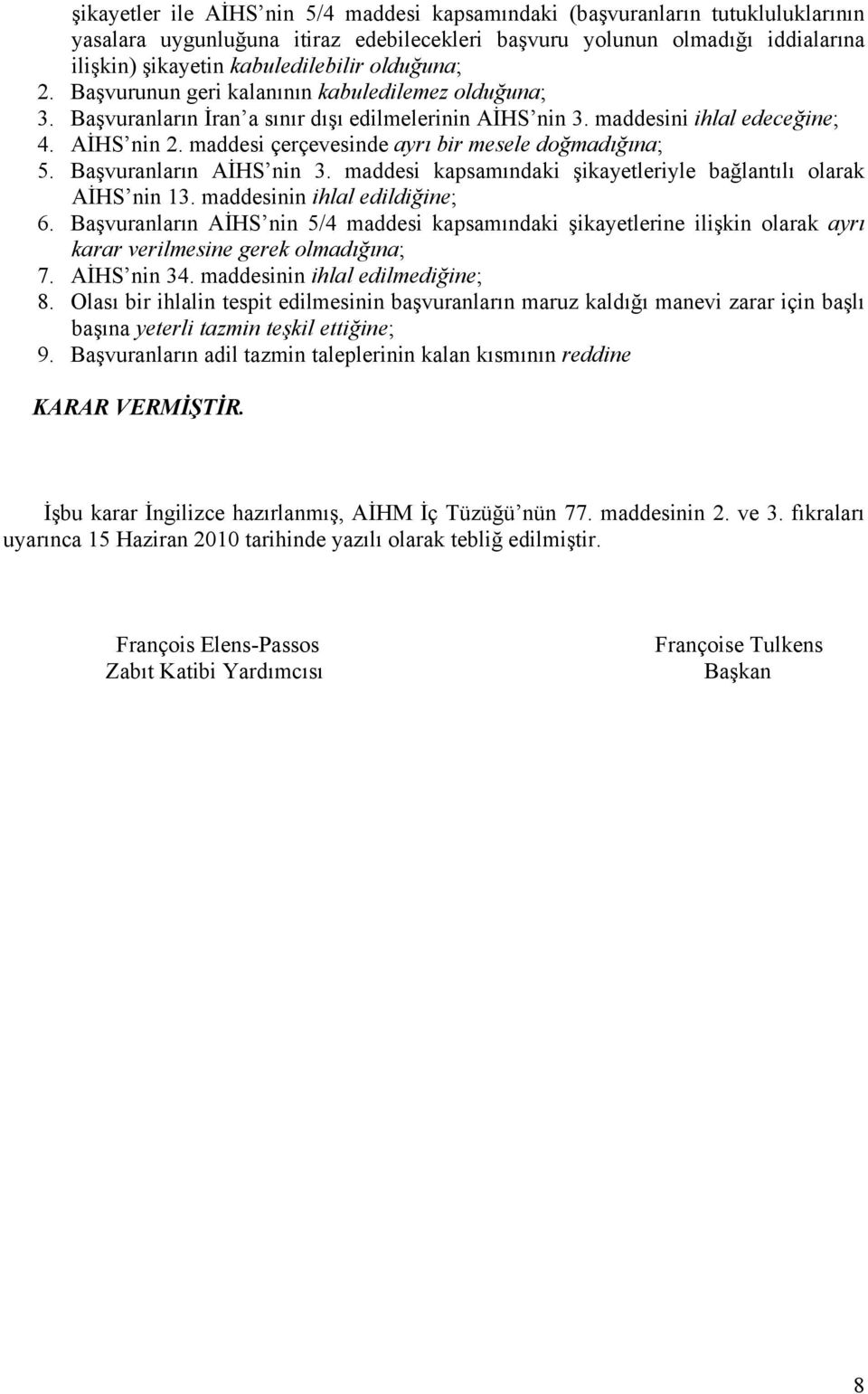 maddesi çerçevesinde ayrı bir mesele doğmadığına; 5. Başvuranların AİHS nin 3. maddesi kapsamındaki şikayetleriyle bağlantılı olarak AİHS nin 13. maddesinin ihlal edildiğine; 6.