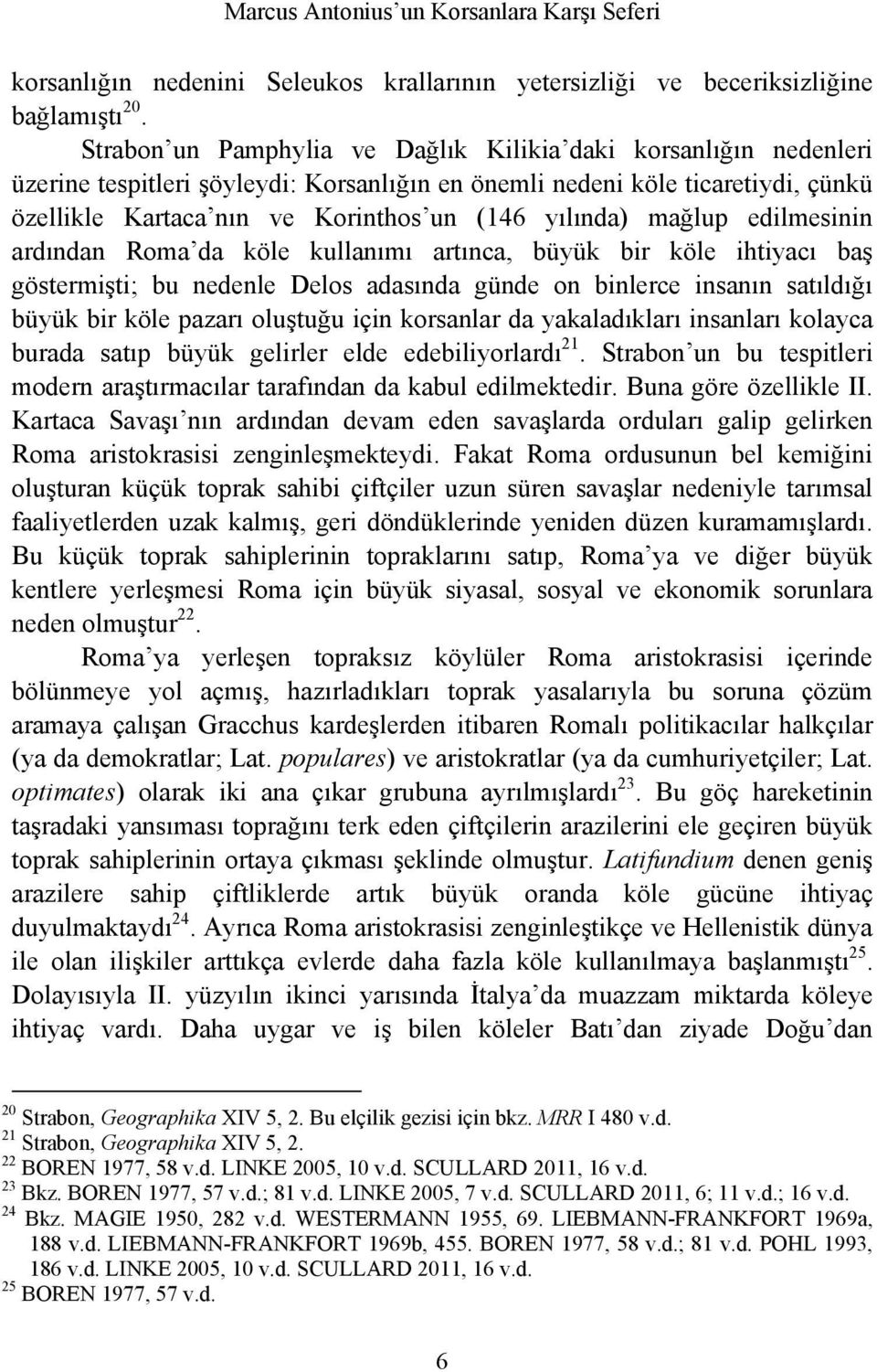 mağlup edilmesinin ardından Roma da köle kullanımı artınca, büyük bir köle ihtiyacı baş göstermişti; bu nedenle Delos adasında günde on binlerce insanın satıldığı büyük bir köle pazarı oluştuğu için