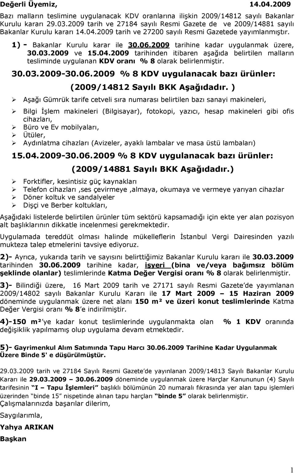 2009 tarihine kadar uygulanmak üzere, 30.03.2009 ve 15.04.2009 tarihinden itibaren aşağıda belirtilen malların tesliminde uygulanan KDV oranı % 8 olarak belirlenmiştir. 30.03.2009-30.06.