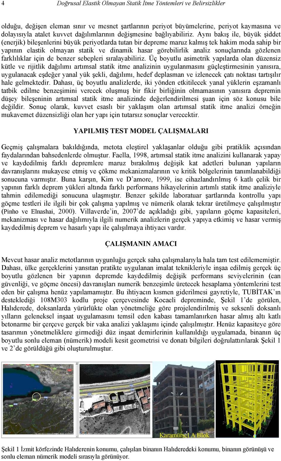 Aynı bakış ile, büyük şiddet (enerjik) bileşenlerini büyük periyotlarda tutan bir depreme maruz kalmış tek hakim moda sahip bir yapının elastik olmayan statik ve dinamik hasar görebilirlik analiz