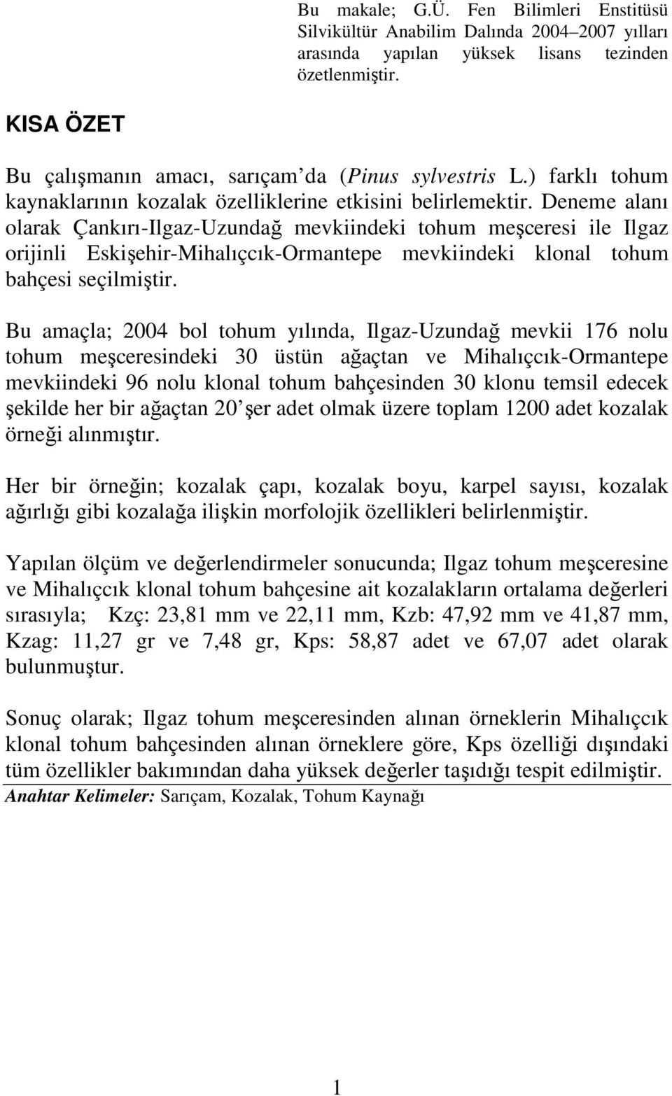 Deneme alanı olarak Çankırı-Ilgaz-Uzundağ mevkiindeki tohum meşceresi ile Ilgaz orijinli Eskişehir-Mihalıçcık-Ormantepe mevkiindeki klonal tohum bahçesi seçilmiştir.