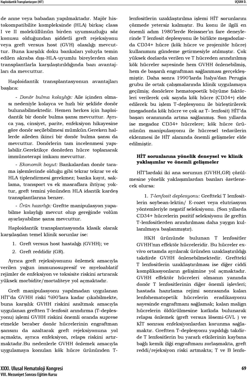 Buna karşılık doku bankaları yoluyla temin edilen akraba dışı-hla-uyumlu bireylerden olan transplantlarla karşılaştırıldığında bazı avantajları da mevcuttur.