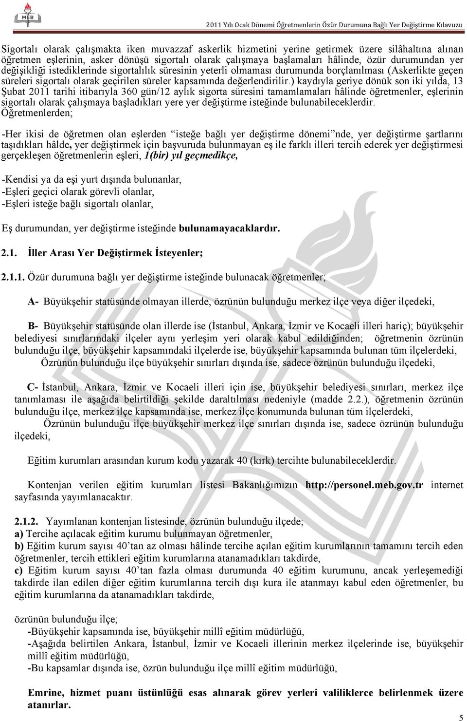 ) kaydıyla geriye dönük son iki yılda, 13 Şubat 2011 tarihi itibarıyla 360 gün/12 aylık sigorta süresini tamamlamaları hâlinde öğretmenler, eşlerinin sigortalı olarak çalışmaya başladıkları yere yer