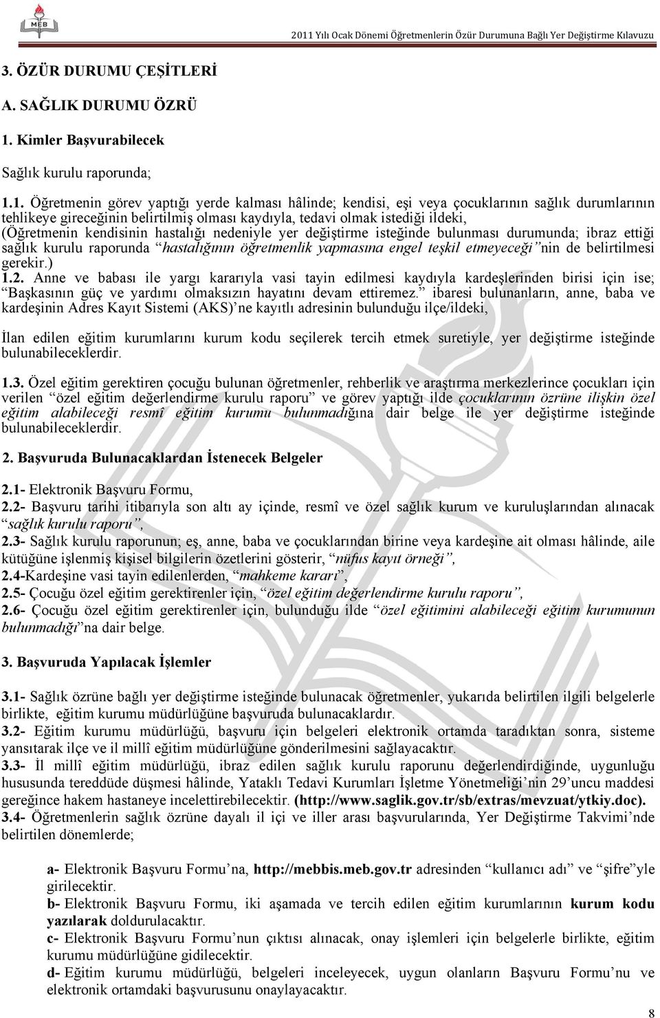 1. Öğretmenin görev yaptığı yerde kalması hâlinde; kendisi, eşi veya çocuklarının sağlık durumlarının tehlikeye gireceğinin belirtilmiş olması kaydıyla, tedavi olmak istediği ildeki, (Öğretmenin