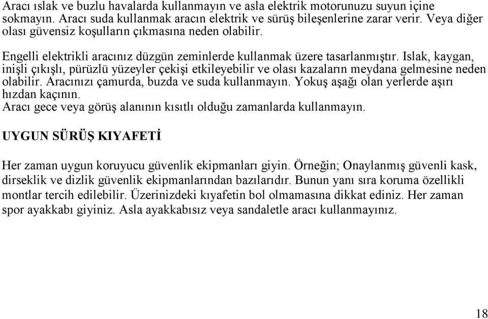 Islak, kaygan, iniģli çıkıģlı, pürüzlü yüzeyler çekiģi etkileyebilir ve olası kazaların meydana gelmesine neden olabilir. Aracınızı çamurda, buzda ve suda kullanmayın.