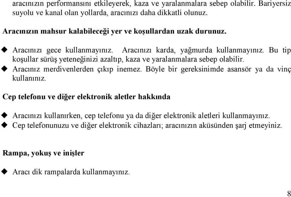 Bu tip koģullar sürüģ yeteneğinizi azaltıp, kaza ve yaralanmalara sebep olabilir. Aracınız merdivenlerden çıkıp inemez. Böyle bir gereksinimde asansör ya da vinç kullanınız.