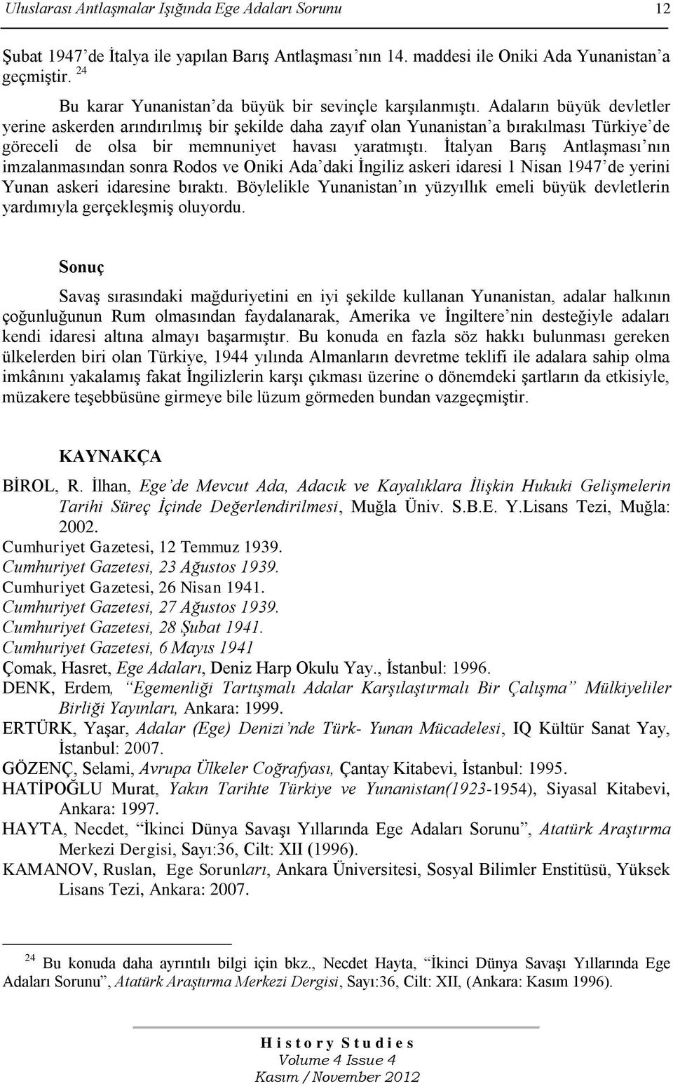 Adaların büyük devletler yerine askerden arındırılmıģ bir Ģekilde daha zayıf olan Yunanistan a bırakılması Türkiye de göreceli de olsa bir memnuniyet havası yaratmıģtı.