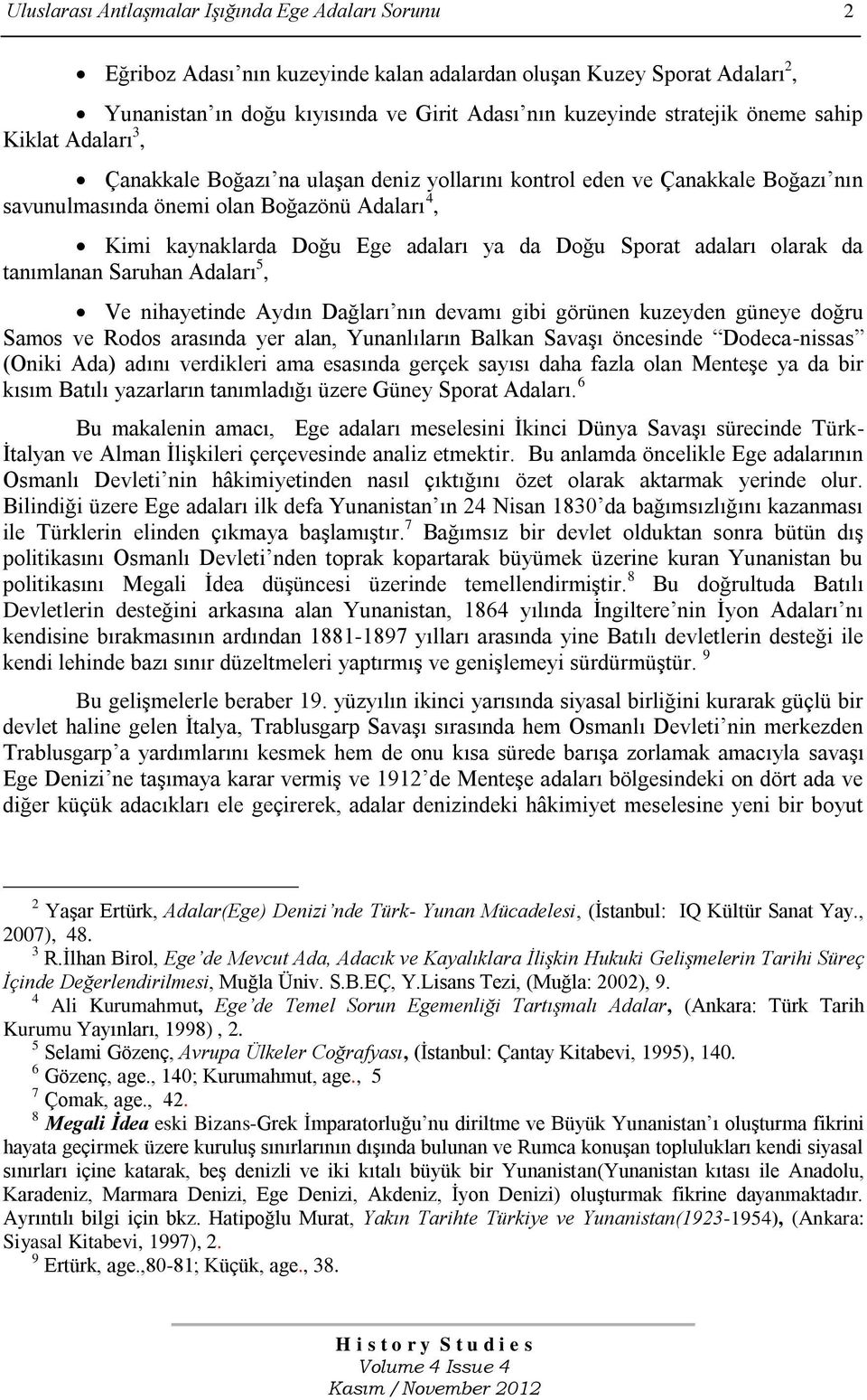 Doğu Sporat adaları olarak da tanımlanan Saruhan Adaları 5, Ve nihayetinde Aydın Dağları nın devamı gibi görünen kuzeyden güneye doğru Samos ve Rodos arasında yer alan, Yunanlıların Balkan SavaĢı