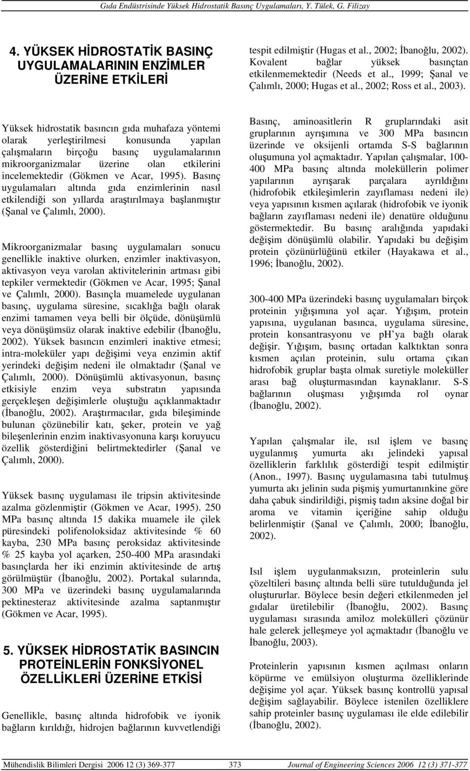 Yüksek hidrostatik basıncın gıda muhafaza yöntemi olarak yerleştirilmesi konusunda yapılan çalışmaların birçoğu basınç uygulamalarının mikroorganizmalar üzerine olan etkilerini incelemektedir (Gökmen