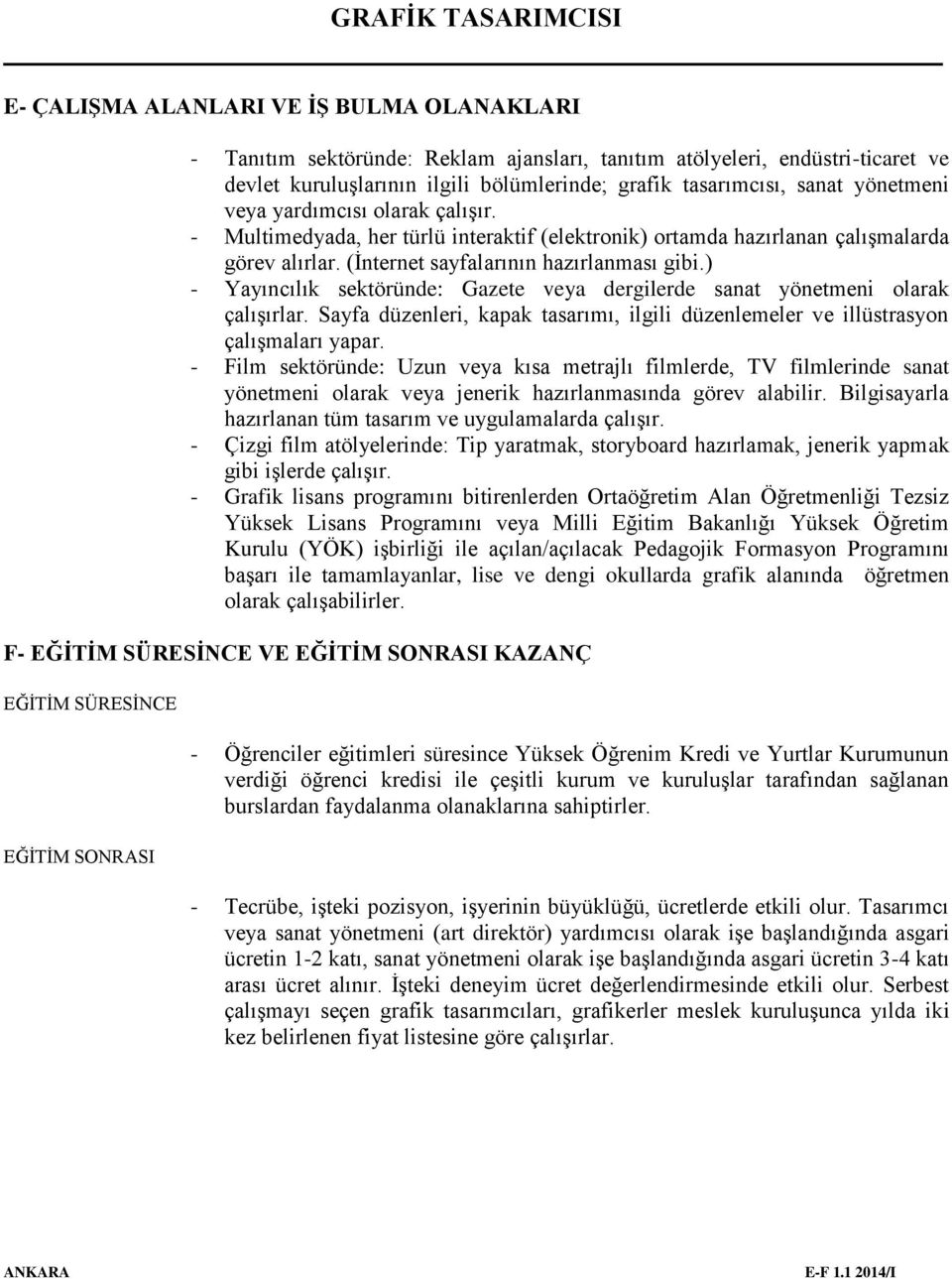 ) - Yayıncılık sektöründe: Gazete veya dergilerde sanat yönetmeni olarak çalışırlar. Sayfa düzenleri, kapak tasarımı, ilgili düzenlemeler ve illüstrasyon çalışmaları yapar.