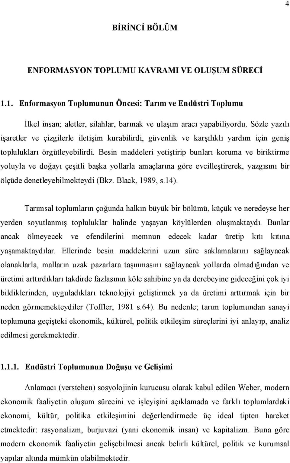 Besin maddeleri yetitirip bunlar koruma ve biriktirme yoluyla ve doay çeitli baka yollarla amaçlarna göre evcilletirerek, yazgsn bir ölçüde denetleyebilmekteydi (Bkz. Black, 1989, s.14).