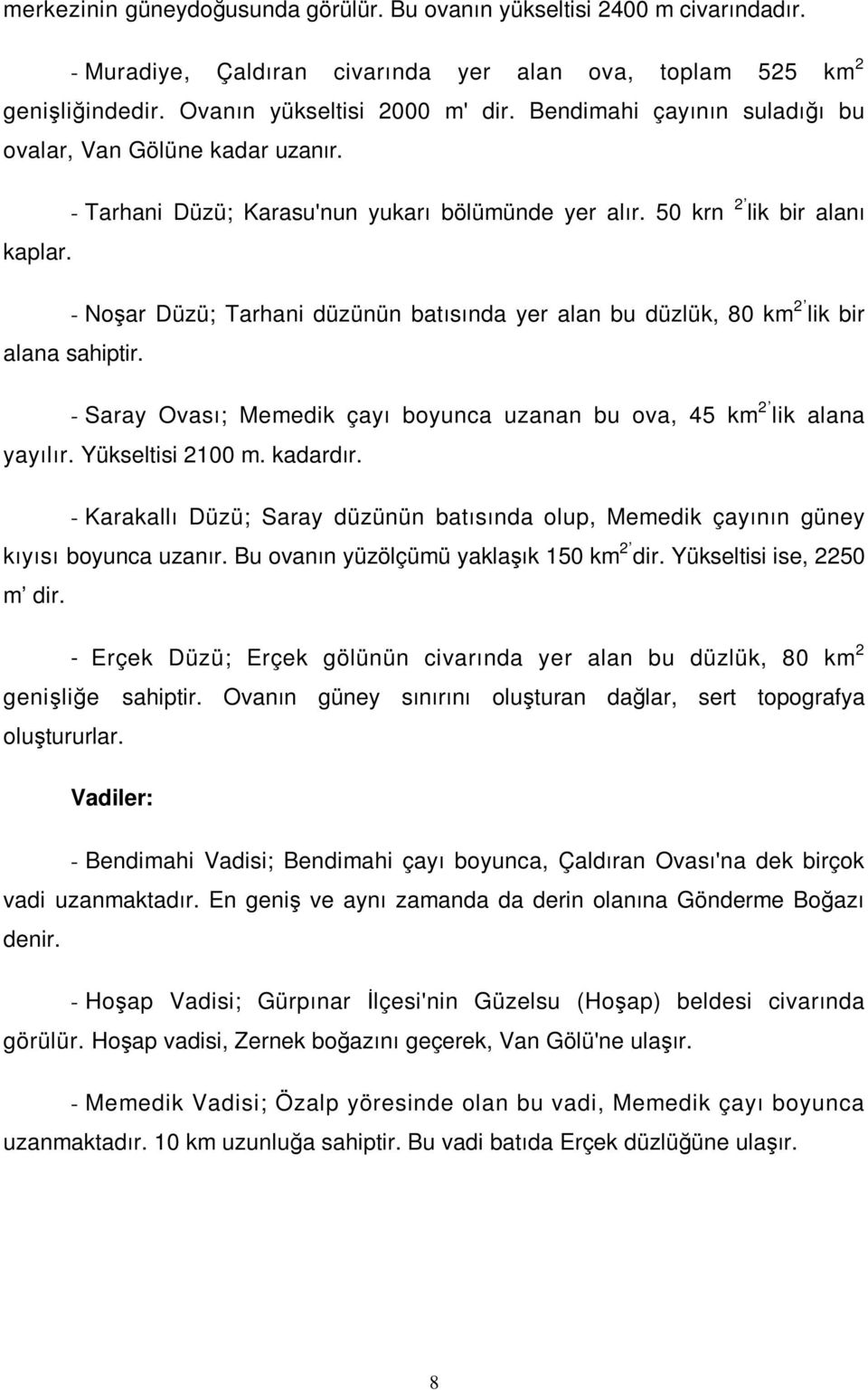 - Noşar Düzü; Tarhani düzünün batısında yer alan bu düzlük, 80 km 2 lik bir alana sahiptir. - Saray Ovası; Memedik çayı boyunca uzanan bu ova, 45 km 2 lik alana yayılır. Yükseltisi 2100 m. kadardır.