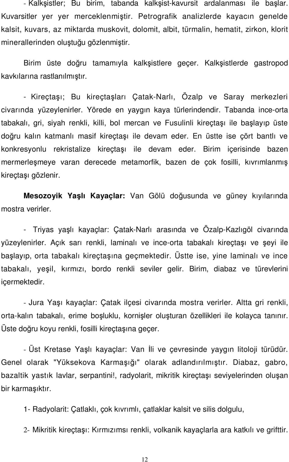 Birim üste doğru tamamıyla kalkşistlere geçer. Kalkşistlerde gastropod kavkılarına rastlanılmıştır. - Kireçtaşı; Bu kireçtaşları Çatak-Narlı, Özalp ve Saray merkezleri civarında yüzeylenirler.