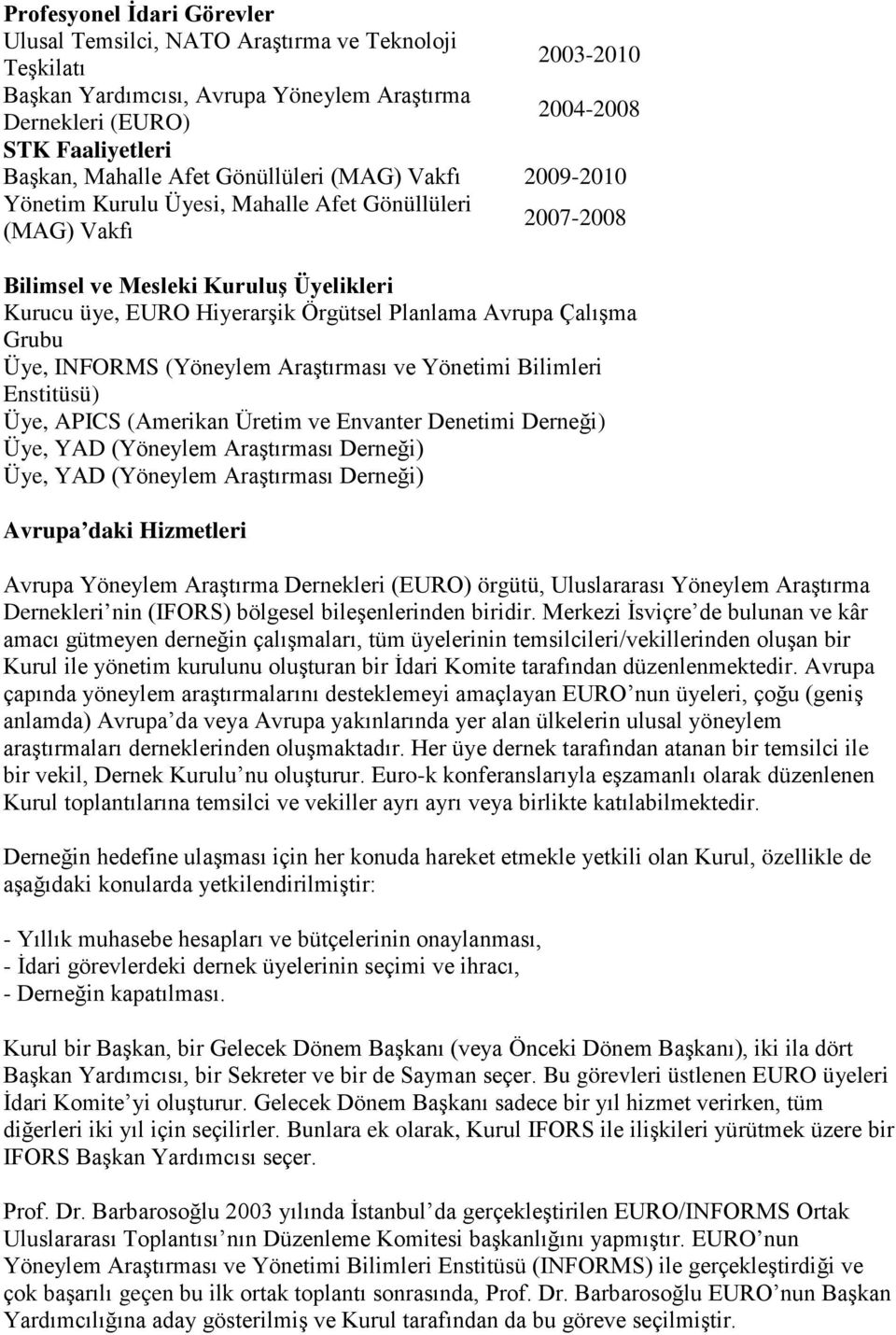 Çalışma Grubu Üye, INFORMS (Yöneylem Araştırması ve Yönetimi Bilimleri Enstitüsü) Üye, APICS (Amerikan Üretim ve Envanter Denetimi Derneği) Üye, YAD (Yöneylem Araştırması Derneği) Üye, YAD (Yöneylem